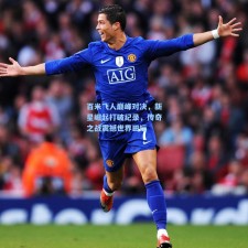 百米飞人巅峰对决，新星崛起打破纪录，传奇之战震撼世界田坛