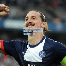 激情对决！同城德比战引爆全场，胜负悬念保持至最后一刻