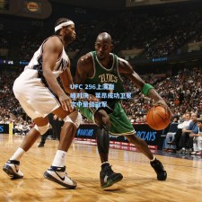 UFC 296上演巅峰对决，莱昂成功卫冕次中量级冠军