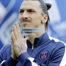 体育科技革新竞技场，智能装备与数据分析重塑运动员未来