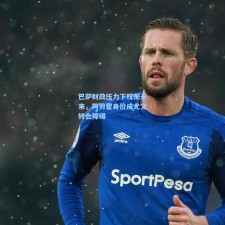 巴萨财政压力下权衡未来，阿劳霍身价成尤文转会障碍