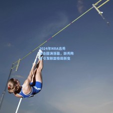 2024年NBA选秀大会圆满落幕，新秀阵容引发联盟格局新变