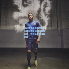 杭州亚运会圆满落幕，中国代表团创历史最佳战绩，亚洲体育新格局初现