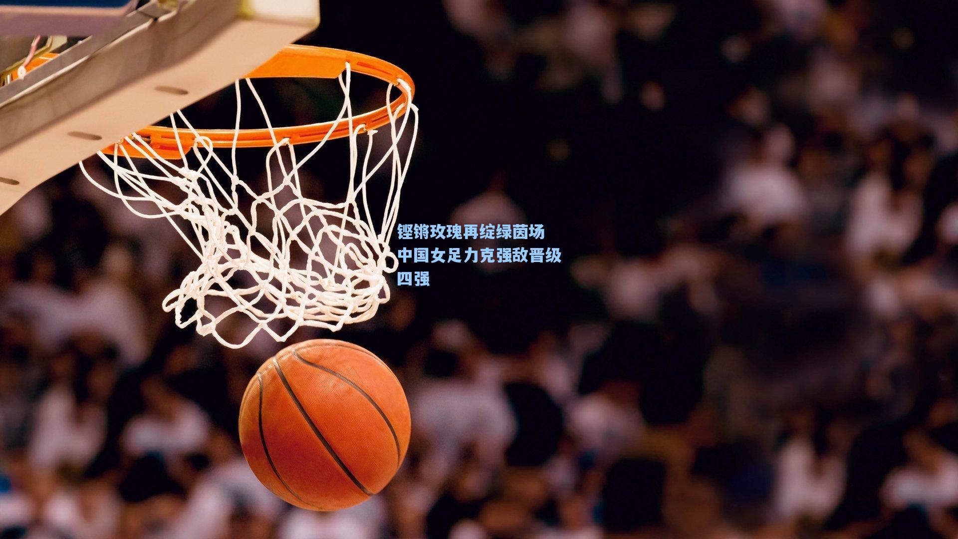 铿锵玫瑰再绽绿茵场 中国女足力克强敌晋级四强  第1张