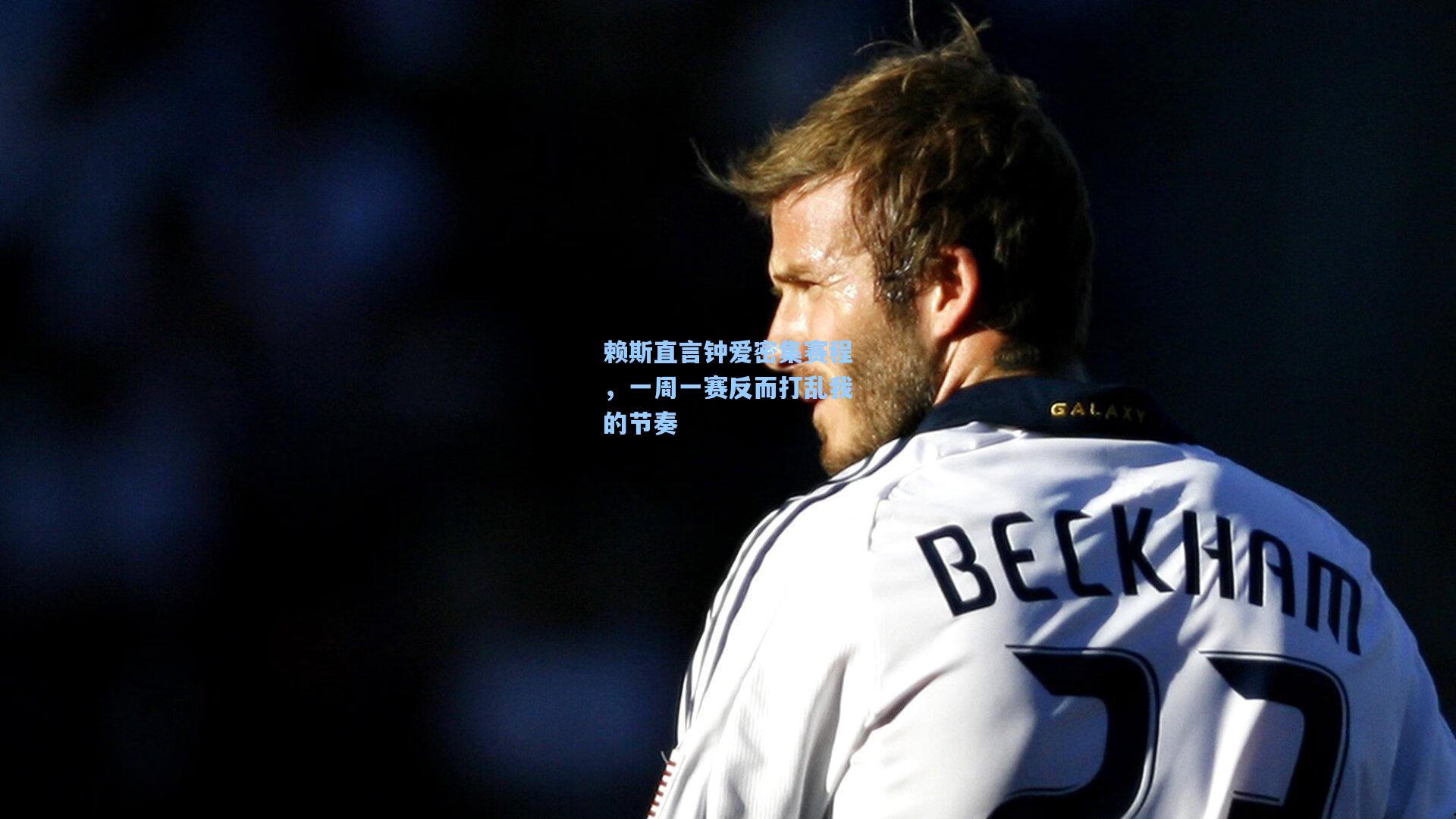 赖斯直言钟爱密集赛程，一周一赛反而打乱我的节奏  第1张